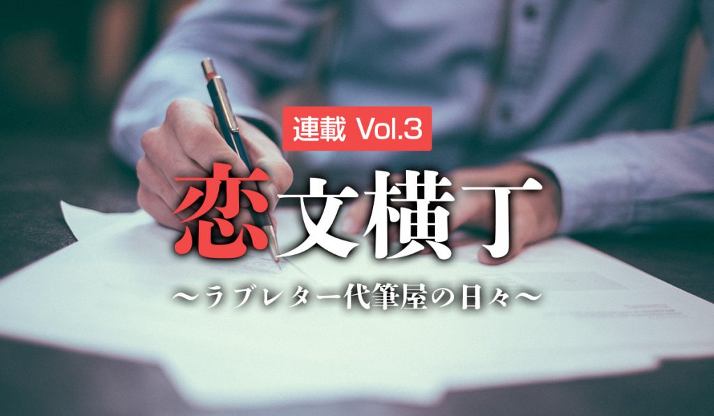 【連載】恋文横丁 ～ラブレター代筆屋の日々～　Vol.3「一目惚れ」
