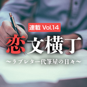 【連載】恋文横丁 ～ラブレター代筆屋の日々～ Vol.14『想いを、超えない』